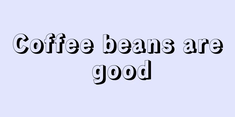 Coffee beans are good