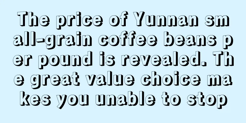 The price of Yunnan small-grain coffee beans per pound is revealed. The great value choice makes you unable to stop