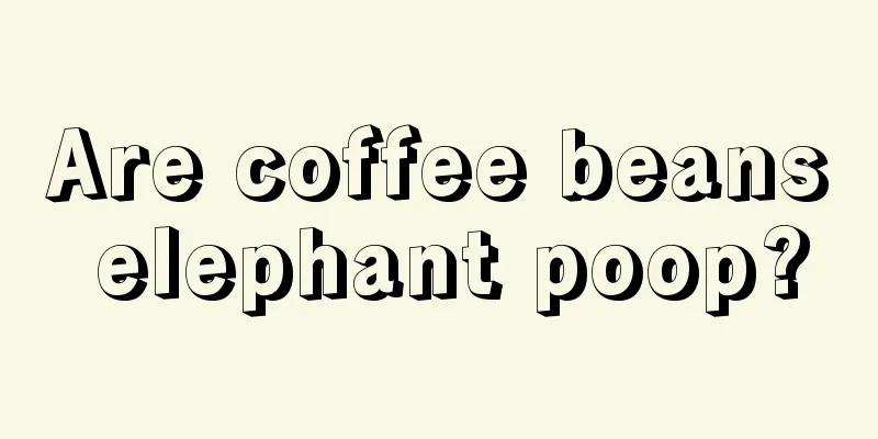 Are coffee beans elephant poop?