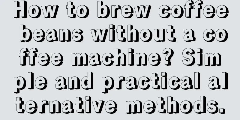 How to brew coffee beans without a coffee machine? Simple and practical alternative methods.