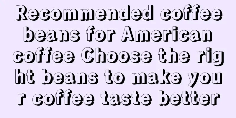 Recommended coffee beans for American coffee Choose the right beans to make your coffee taste better