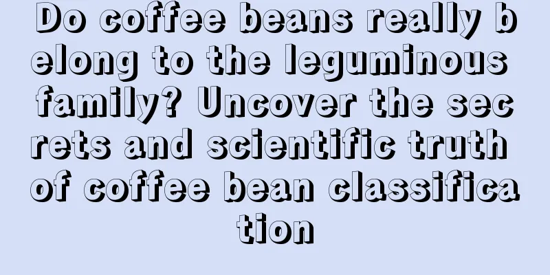 Do coffee beans really belong to the leguminous family? Uncover the secrets and scientific truth of coffee bean classification