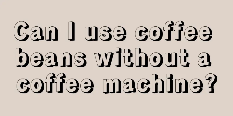 Can I use coffee beans without a coffee machine?