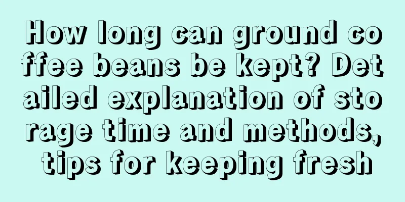 How long can ground coffee beans be kept? Detailed explanation of storage time and methods, tips for keeping fresh