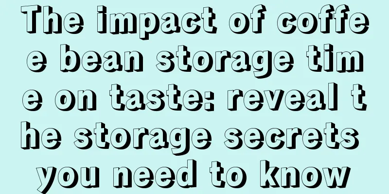 The impact of coffee bean storage time on taste: reveal the storage secrets you need to know