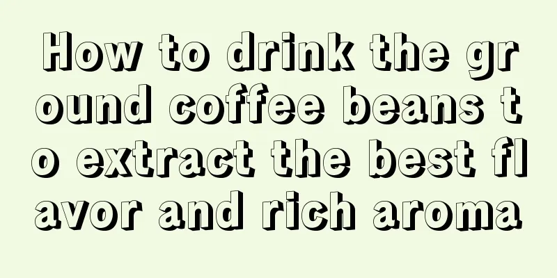 How to drink the ground coffee beans to extract the best flavor and rich aroma