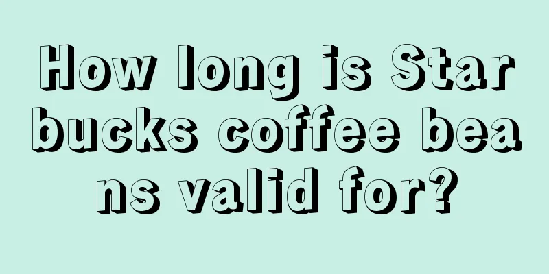 How long is Starbucks coffee beans valid for?