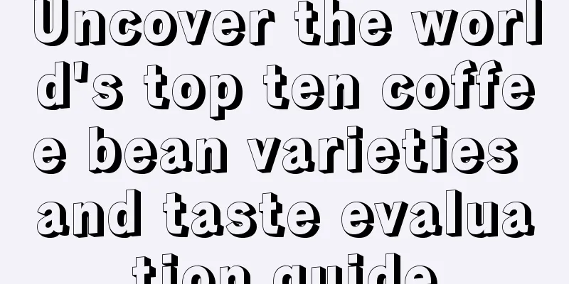 Uncover the world's top ten coffee bean varieties and taste evaluation guide