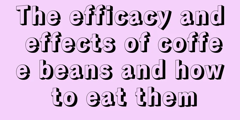 The efficacy and effects of coffee beans and how to eat them