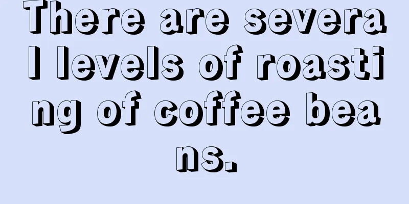 There are several levels of roasting of coffee beans.