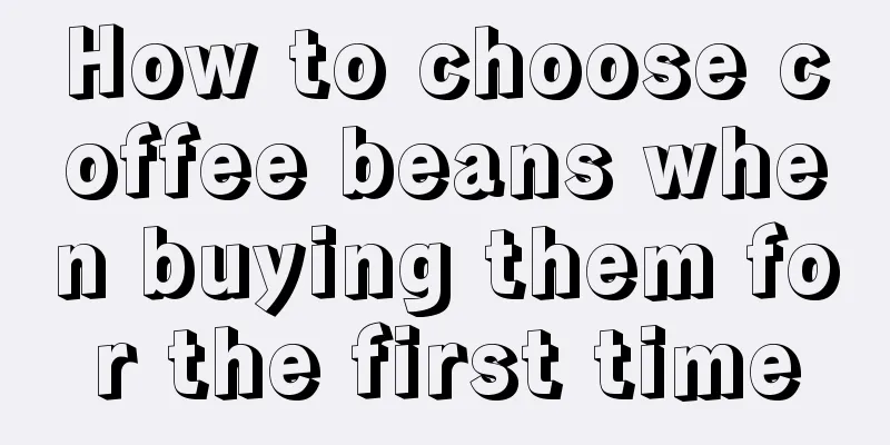 How to choose coffee beans when buying them for the first time