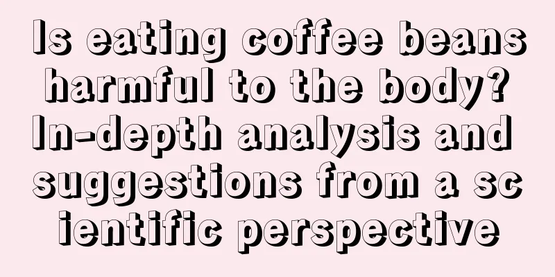 Is eating coffee beans harmful to the body? In-depth analysis and suggestions from a scientific perspective