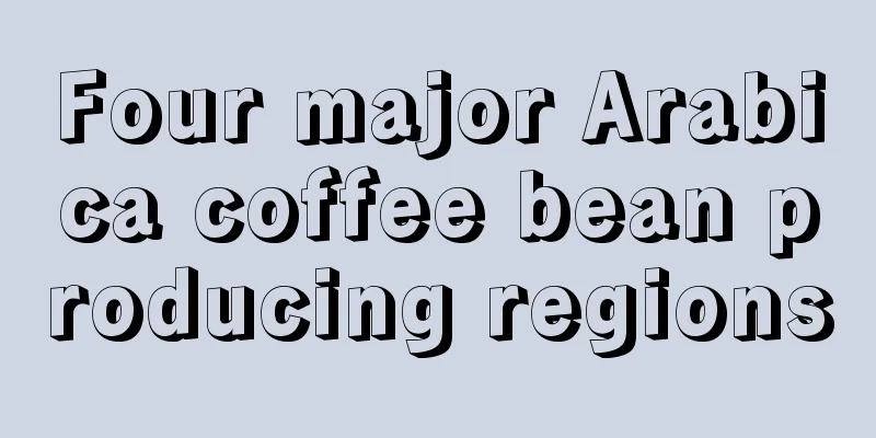 Four major Arabica coffee bean producing regions