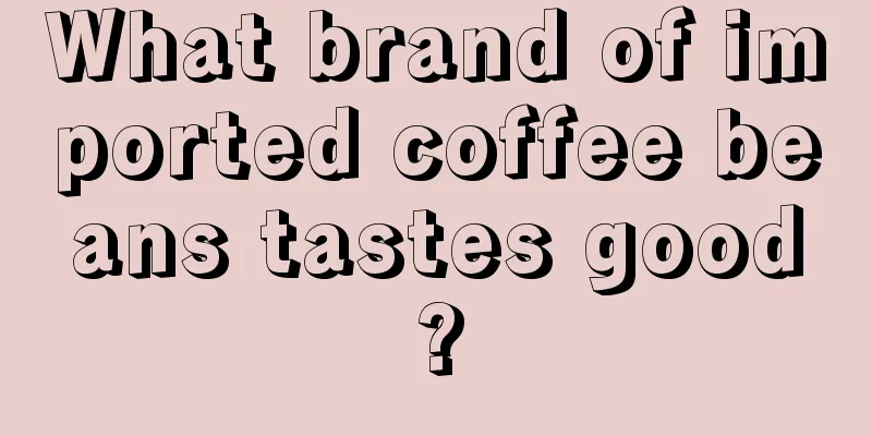 What brand of imported coffee beans tastes good?