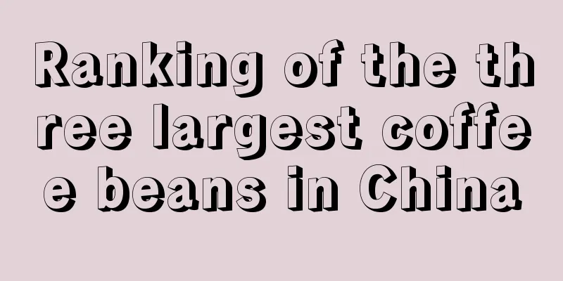 Ranking of the three largest coffee beans in China