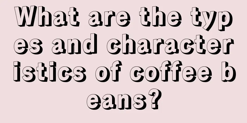 What are the types and characteristics of coffee beans?