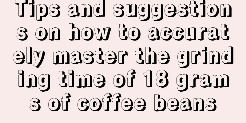 Tips and suggestions on how to accurately master the grinding time of 18 grams of coffee beans