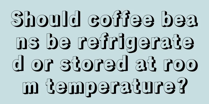 Should coffee beans be refrigerated or stored at room temperature?