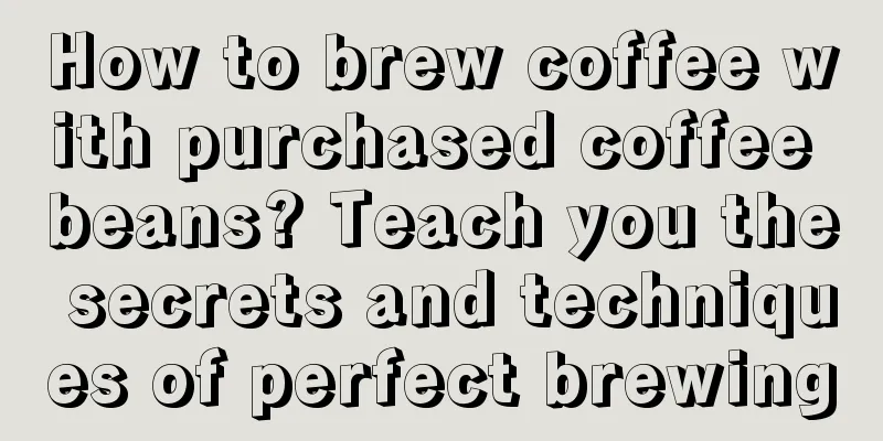 How to brew coffee with purchased coffee beans? Teach you the secrets and techniques of perfect brewing