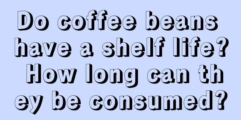 Do coffee beans have a shelf life? How long can they be consumed?