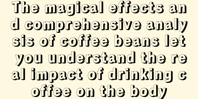 The magical effects and comprehensive analysis of coffee beans let you understand the real impact of drinking coffee on the body