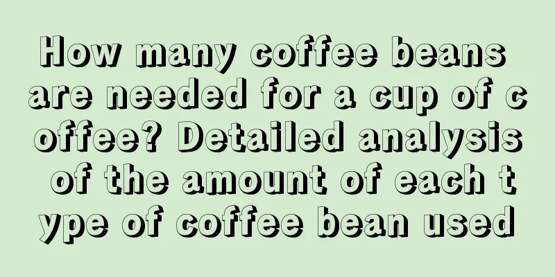 How many coffee beans are needed for a cup of coffee? Detailed analysis of the amount of each type of coffee bean used