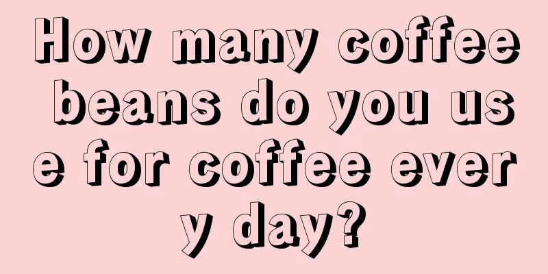 How many coffee beans do you use for coffee every day?