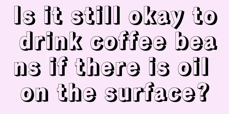 Is it still okay to drink coffee beans if there is oil on the surface?