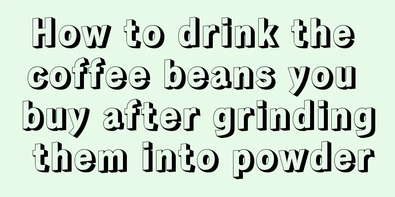 How to drink the coffee beans you buy after grinding them into powder