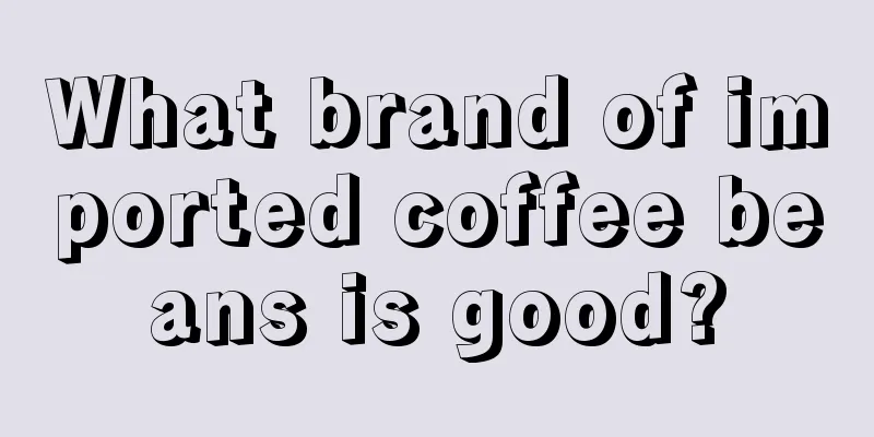 What brand of imported coffee beans is good?