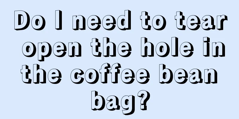 Do I need to tear open the hole in the coffee bean bag?