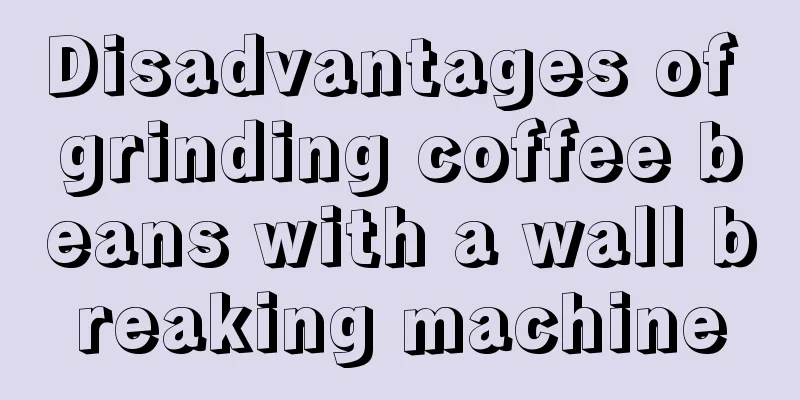 Disadvantages of grinding coffee beans with a wall breaking machine