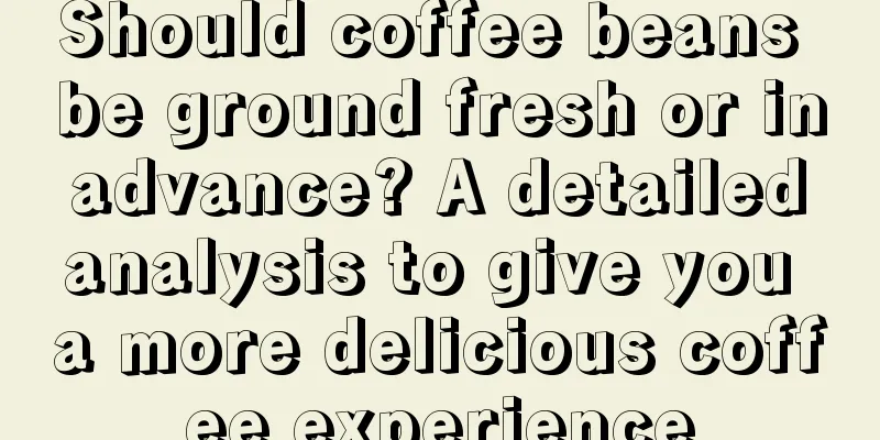 Should coffee beans be ground fresh or in advance? A detailed analysis to give you a more delicious coffee experience