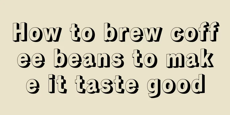 How to brew coffee beans to make it taste good