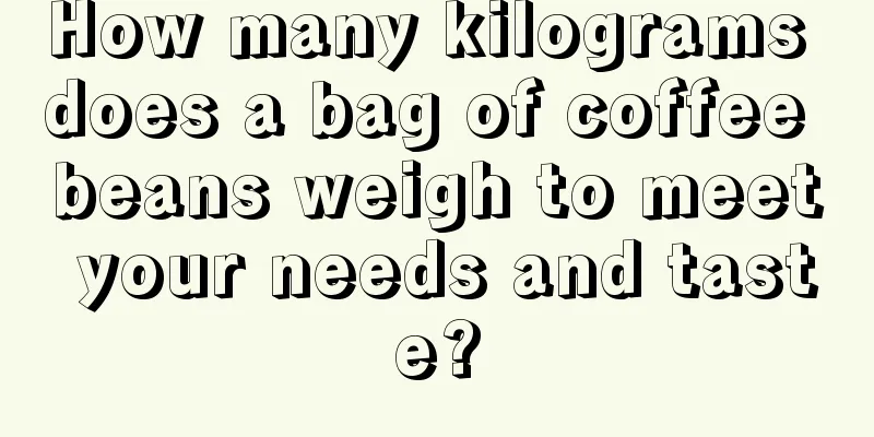 How many kilograms does a bag of coffee beans weigh to meet your needs and taste?