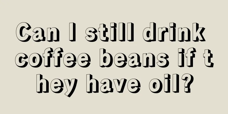 Can I still drink coffee beans if they have oil?