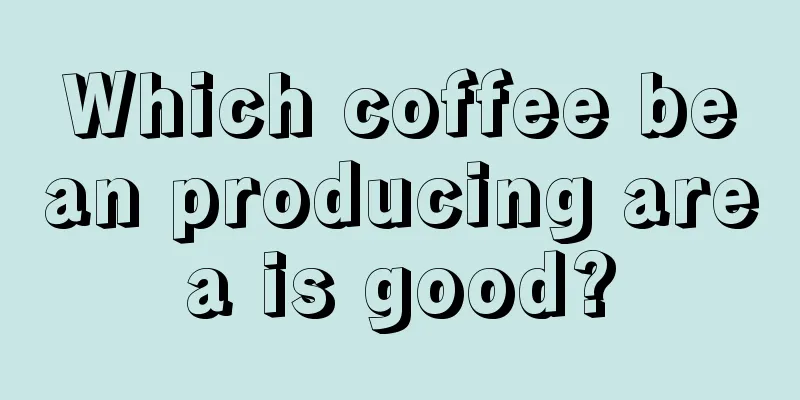 Which coffee bean producing area is good?