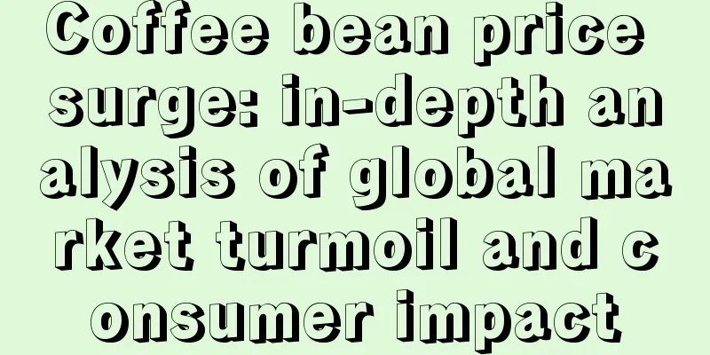 Coffee bean price surge: in-depth analysis of global market turmoil and consumer impact