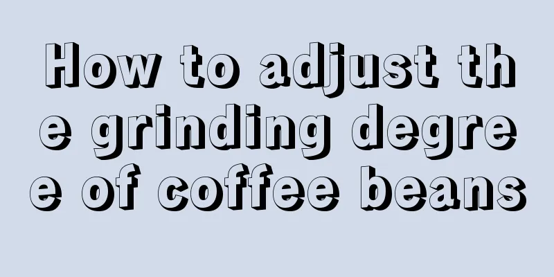 How to adjust the grinding degree of coffee beans