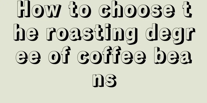 How to choose the roasting degree of coffee beans