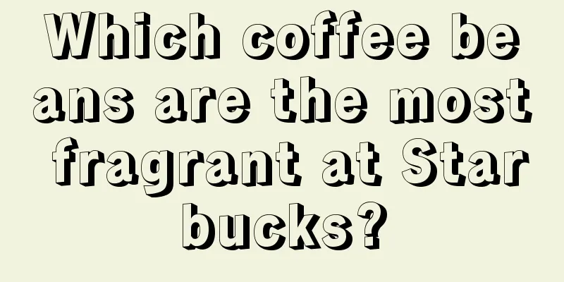 Which coffee beans are the most fragrant at Starbucks?