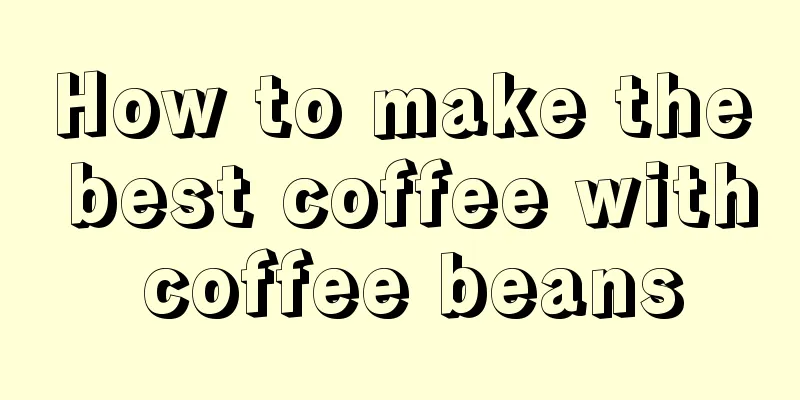 How to make the best coffee with coffee beans