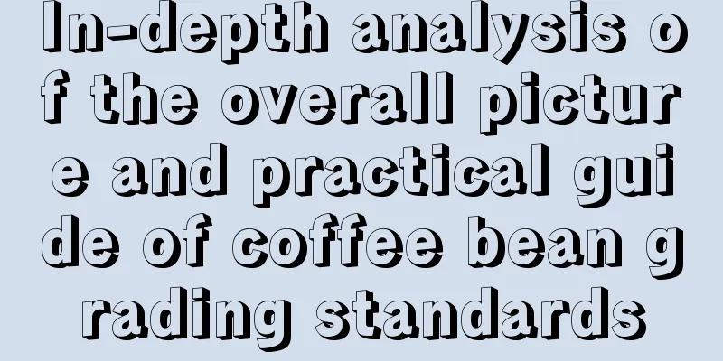 In-depth analysis of the overall picture and practical guide of coffee bean grading standards