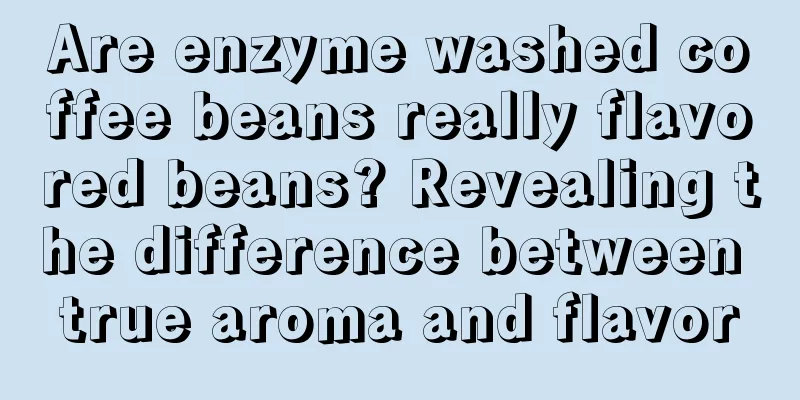 Are enzyme washed coffee beans really flavored beans? Revealing the difference between true aroma and flavor