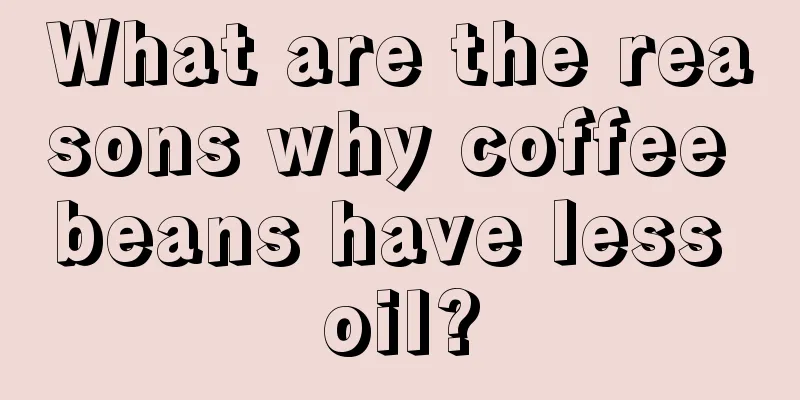 What are the reasons why coffee beans have less oil?