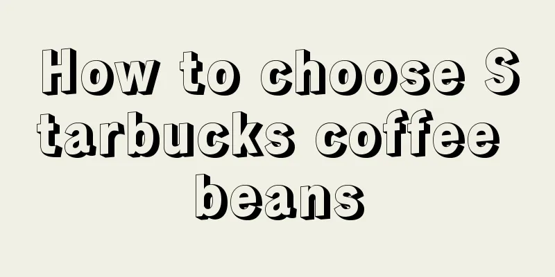 How to choose Starbucks coffee beans