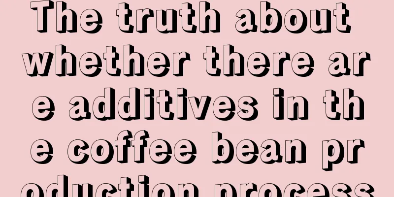 The truth about whether there are additives in the coffee bean production process