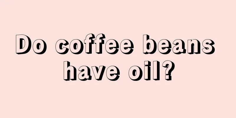 Do coffee beans have oil?