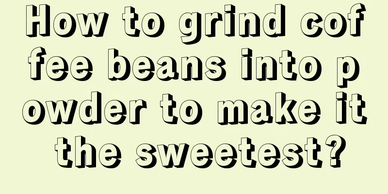 How to grind coffee beans into powder to make it the sweetest?