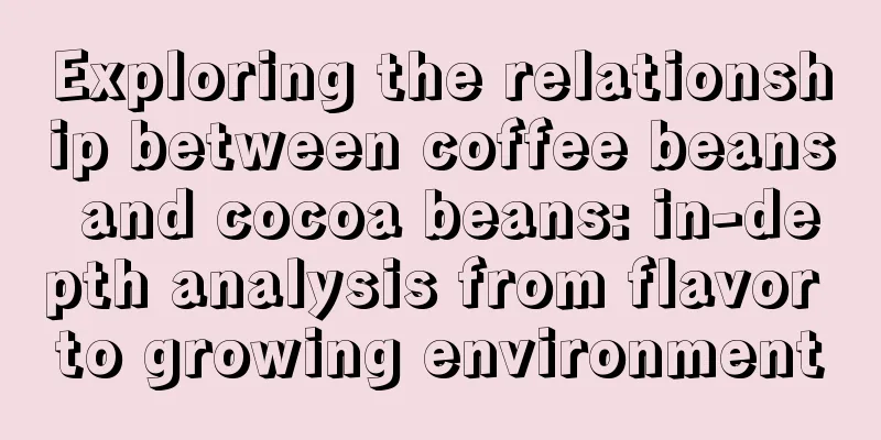 Exploring the relationship between coffee beans and cocoa beans: in-depth analysis from flavor to growing environment